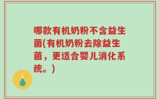 哪款有机奶粉不含益生菌(有机奶粉去除益生菌，更适合婴儿消化系统。)