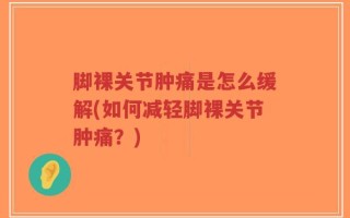 脚裸关节肿痛是怎么缓解(如何减轻脚裸关节肿痛？)
