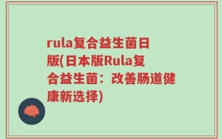 rula复合益生菌日版(日本版Rula复合益生菌：改善肠道健康新选择)