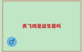表飞鸣是益生菌吗
