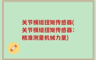 关节模组扭矩传感器(关节模组扭矩传感器：精准测量机械力量)