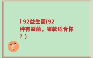 l 92益生菌(92种有益菌，哪款适合你？)