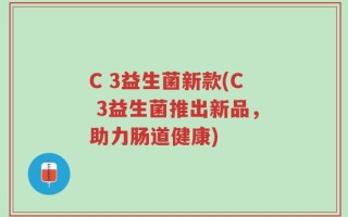 C 3益生菌新款(C 3益生菌推出新品，助力肠道健康)