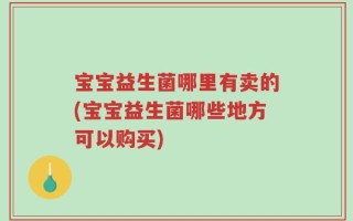 宝宝益生菌哪里有卖的(宝宝益生菌哪些地方可以购买)