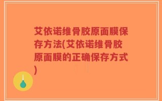 艾依诺维骨胶原面膜保存方法(艾依诺维骨胶原面膜的正确保存方式)