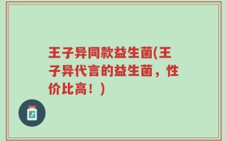王子异同款益生菌(王子异代言的益生菌，性价比高！)