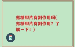 氨糖胆片有副作用吗(氨糖胆片有副作用？了解一下！)