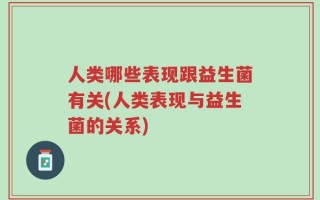 人类哪些表现跟益生菌有关(人类表现与益生菌的关系)