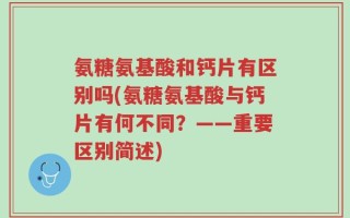 氨糖氨基酸和钙片有区别吗(氨糖氨基酸与钙片有何不同？——重要区别简述)