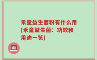 禾童益生菌粉有什么用(禾童益生菌：功效和用途一览)