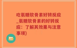 吃氨糖软骨素好转反应_氨糖软骨素的好转反应：了解其效果与注意事项)