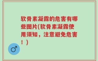 软骨素凝露的危害有哪些图片(软骨素凝露使用须知，注意避免危害！)