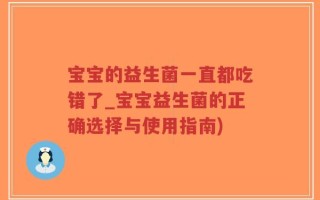 宝宝的益生菌一直都吃错了_宝宝益生菌的正确选择与使用指南)