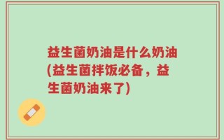 益生菌奶油是什么奶油(益生菌拌饭必备，益生菌奶油来了)