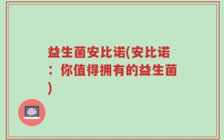 益生菌安比诺(安比诺：你值得拥有的益生菌)