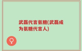 武磊代言氨糖(武磊成为氨糖代言人)