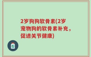 2岁狗狗软骨素(2岁宠物狗的软骨素补充，促进关节健康)