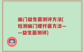 幽门益生菌测评方法(检测幽门螺杆菌方法——益生菌测评)