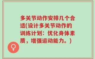 多关节动作安排几个合适(设计多关节动作的训练计划：优化身体素质，增强运动能力。)