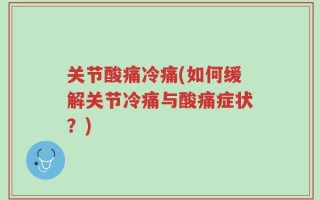 关节酸痛冷痛(如何缓解关节冷痛与酸痛症状？)