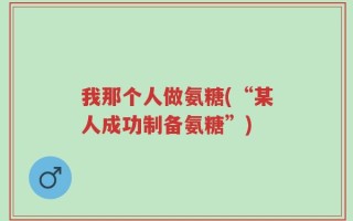 我那个人做氨糖(“某人成功制备氨糖”)
