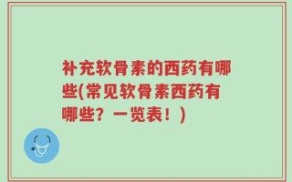 补充软骨素的西药有哪些(常见软骨素西药有哪些？一览表！)