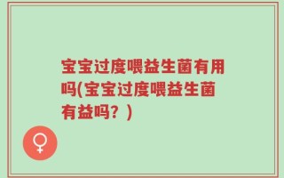 宝宝过度喂益生菌有用吗(宝宝过度喂益生菌有益吗？)