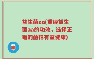 益生菌aa(重读益生菌aa的功效，选择正确的菌株有益健康)