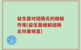 益生菌对结肠炎的缓解作用(益生菌缓解结肠炎效果明显)