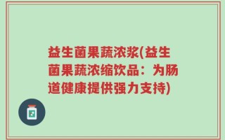 益生菌果蔬浓浆(益生菌果蔬浓缩饮品：为肠道健康提供强力支持)