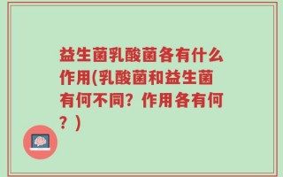 益生菌乳酸菌各有什么作用(乳酸菌和益生菌有何不同？作用各有何？)