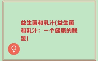 益生菌和乳汁(益生菌和乳汁：一个健康的联盟)