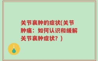 关节襄肿的症状(关节肿痛：如何认识和缓解关节襄肿症状？)