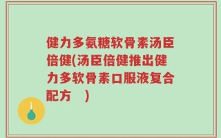 健力多氨糖软骨素汤臣倍健(汤臣倍健推出健力多软骨素口服液复合配方　)