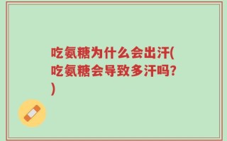 吃氨糖为什么会出汗(吃氨糖会导致多汗吗？)