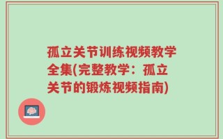 孤立关节训练视频教学全集(完整教学：孤立关节的锻炼视频指南)