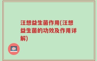 汪想益生菌作用(汪想益生菌的功效及作用详解)