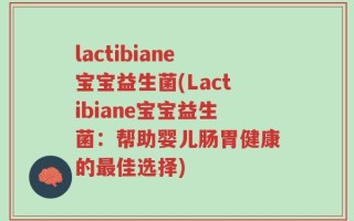 lactibiane宝宝益生菌(Lactibiane宝宝益生菌：帮助婴儿肠胃健康的最佳选择)