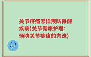 关节疼痛怎样预防保健疾病(关节健康护理：预防关节疼痛的方法)