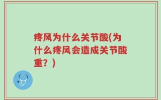 疼风为什么关节酸(为什么疼风会造成关节酸重？)
