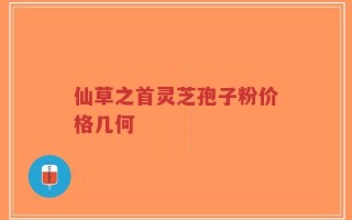 仙草之首灵芝孢子粉价格几何