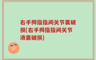 右手拇指指间关节囊破损(右手拇指指间关节液囊破损)