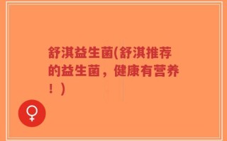舒淇益生菌(舒淇推荐的益生菌，健康有营养！)