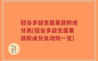轻谷多益生菌果蔬粉成分表(轻谷多益生菌果蔬粉成分及功效一览)