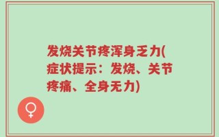 发烧关节疼浑身乏力(症状提示：发烧、关节疼痛、全身无力)