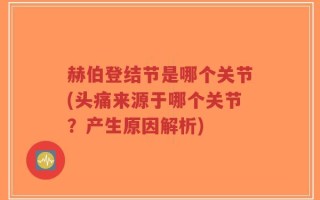 赫伯登结节是哪个关节(头痛来源于哪个关节？产生原因解析)