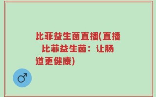 比菲益生菌直播(直播  比菲益生菌：让肠道更健康)