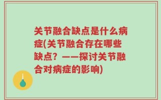 关节融合缺点是什么病症(关节融合存在哪些缺点？——探讨关节融合对病症的影响)