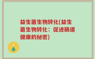 益生菌生物转化(益生菌生物转化：促进肠道健康的秘密)