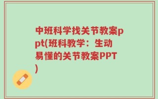 中班科学找关节教案ppt(班科教学：生动易懂的关节教案PPT)